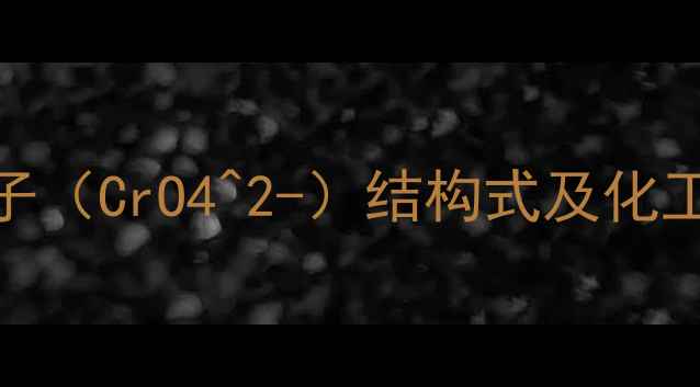 图片 重铬酸根离子（CrO4^2-）结构式及化工应用全指南